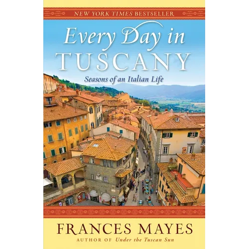 Every Day in Tuscany: Seasons of an Italian Life