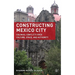 Constructing Mexico City: Colonial Conflicts Over Culture, Space, and Authority