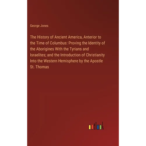 The History of Ancient America, Anterior to the Time of Columbus: Proving the Identity of the Aborigines With the Tyrians and Israelites; and the Intr