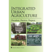 Integrated Urban Agriculture: Precedents, Practices, Prospects