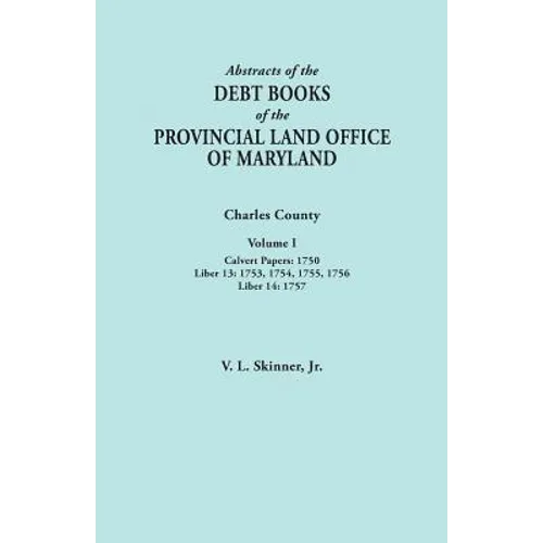 Abstracts of the Debt Books of the Provincial Land Office of Maryland. Charles County, Volume I: Calvert Papers, 1750; Liber 13: 1753, 1754, 1755, 175