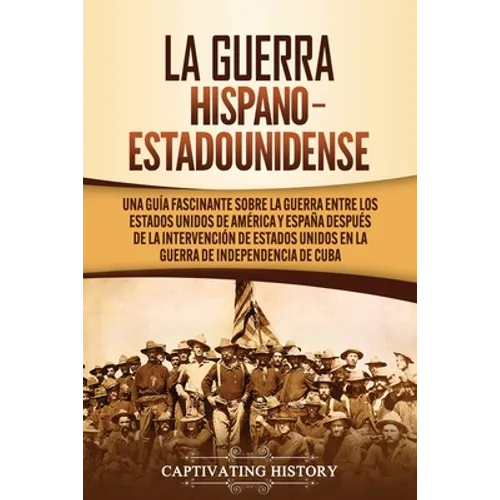 La guerra hispano-estadounidense: Una guía fascinante sobre la guerra entre los Estados Unidos de América y España después de la intervención de Estad