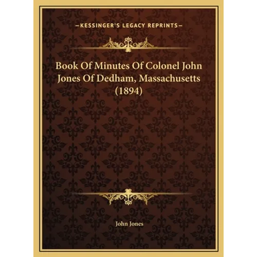 Book Of Minutes Of Colonel John Jones Of Dedham, Massachusetts (1894)