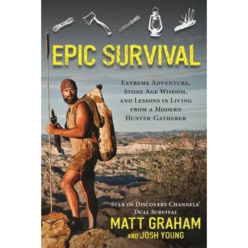 Epic Survival: Extreme Adventure, Stone Age Wisdom, and Lessons in Living from a Modern Hunter-Gatherer
