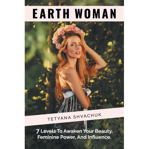 Earth Woman: 7 Levels to Awaken Your Beauty, Feminine Power, and Influence.
