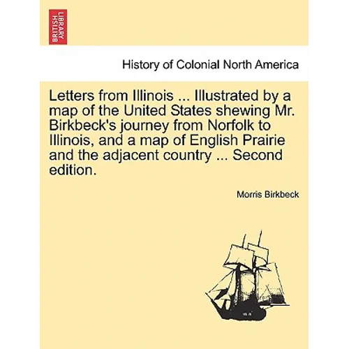Letters from Illinois ... Illustrated by a Map of the United States Shewing Mr. Birkbeck's Journey from Norfolk to Illinois, and a Map of English Prai