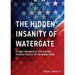 The Hidden Insanity of Watergate: A Long Look Back at the people, plots & politics of the Nixon Years