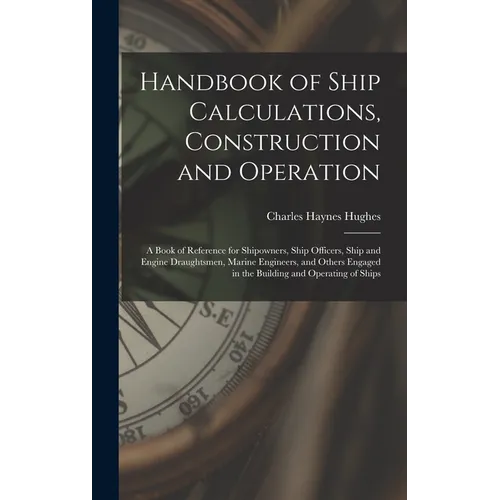 Handbook of Ship Calculations, Construction and Operation: A Book of Reference for Shipowners, Ship Officers, Ship and Engine Draughtsmen, Marine Engi