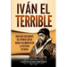 Iván el Terrible: Una guía fascinante del primer zar de Rusia y su impacto en la historia de Rusia