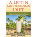 A Leptin Mediterranean Diet: Exploration Over 50 Enticing Recipes To Energise Your Day and Excite Your Palate