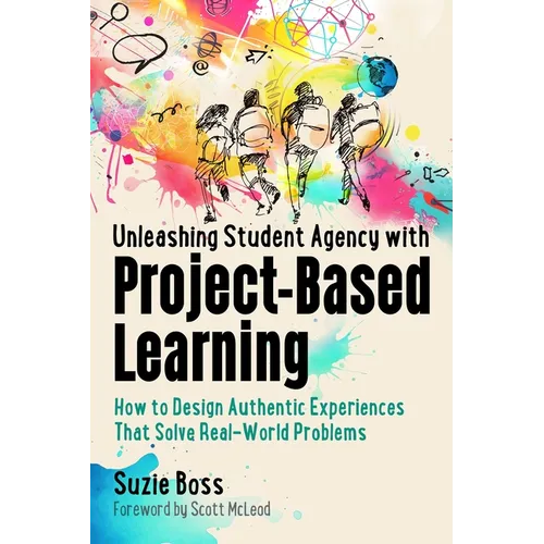 Unleashing Student Agency with Project-Based Learning: How to Design Authentic Experiences That Solve Real-World Problems