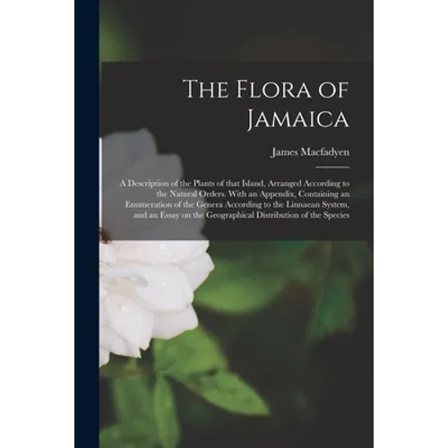 The Flora of Jamaica; a Description of the Plants of That Island, Arranged According to the Natural Orders. With an Appendix, Containing an Enumeratio