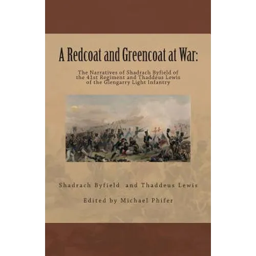 A Redcoat and Greencoat at War: : The Narratives of Shadrach Byfield of the 41st Regiment and Thaddeus Lewis of the Glengarry Light Infantry