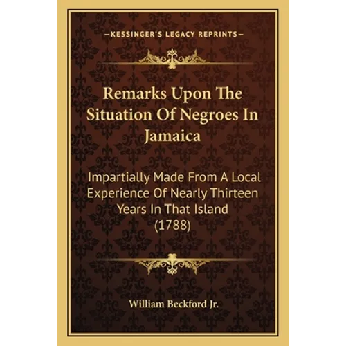 Remarks Upon The Situation Of Negroes In Jamaica: Impartially Made From A Local Experience Of Nearly Thirteen Years In That Island (1788)