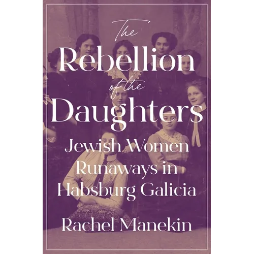 The Rebellion of the Daughters: Jewish Women Runaways in Habsburg Galicia