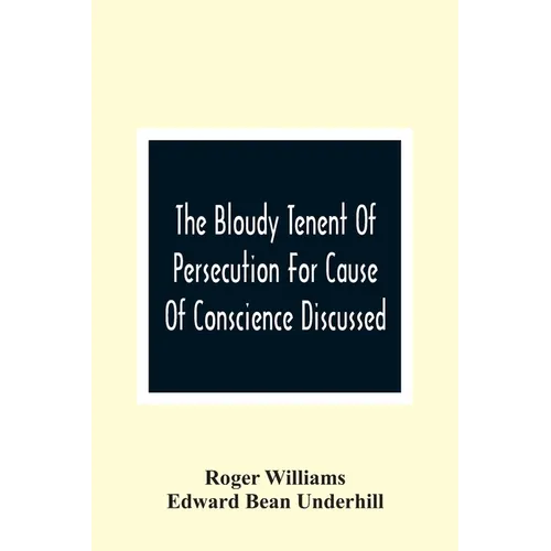 The Bloudy Tenent Of Persecution For Cause Of Conscience Discussed; And Mr. Cotton'S Letter Examined And Answered