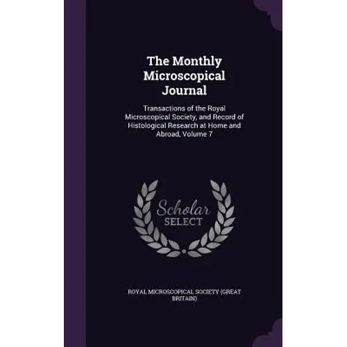 The Monthly Microscopical Journal: Transactions of the Royal Microscopical Society, and Record of Histological Research at Home and Abroad, Volume 7