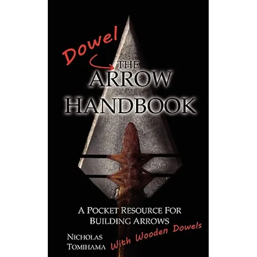 The Dowel Arrow Handbook: A Pocket Resource for Building Arrows With Wooden Dowels