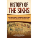 History of the Sikhs: A Captivating Guide to the Origins of Sikhism in India, the Sikh Empire, Colonialism, and Modern Times