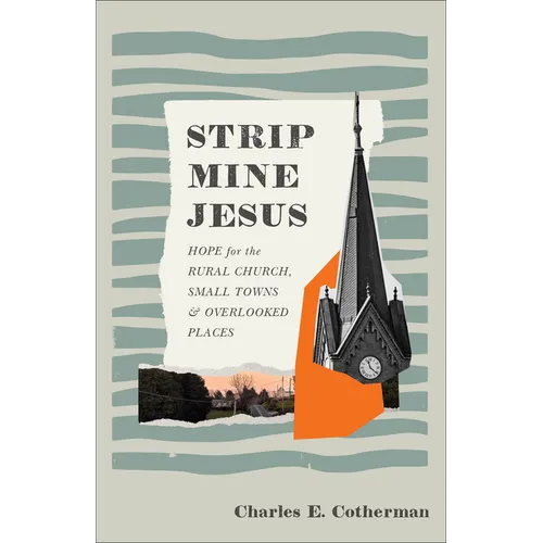 Strip Mine Jesus: Hope for the Rural Church, Small Towns, and Overlooked Places
