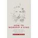How to Worship a King: Prepare Your Heart. Prepare Your World. Prepare the Way.