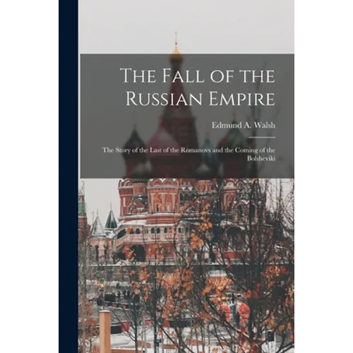 The Fall of the Russian Empire; the Story of the Last of the Romanovs and the Coming of the Bolsheviki