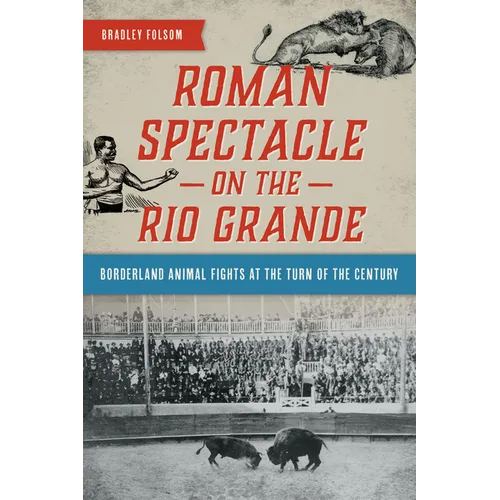 Roman Spectacle on the Rio Grande: Borderland Animal Fights at the Turn of the Century