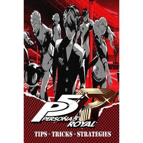 PERSONA 5 ROYAL Complete Guide - Secrets, Tricks, Tips, Guides, And Help