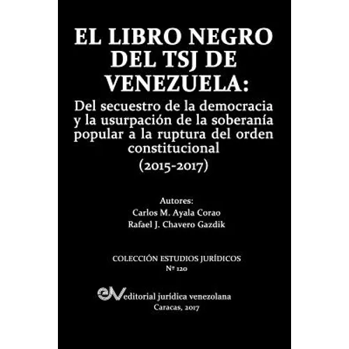 El Libro Negro del Tsj de Venezuela: Del secuestro de la democracia y la usurpación de la soberanía popu-lar a la ruptura del orden constitucional (20