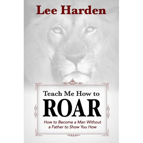 Teach Me How To Roar: How to Become a Man Without a Father to Show You How - Paperback