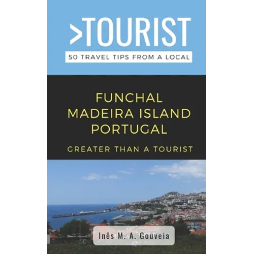Greater Than a Tourist- Funchal Madeira Island Portugal: 50 Travel Tips from a Local