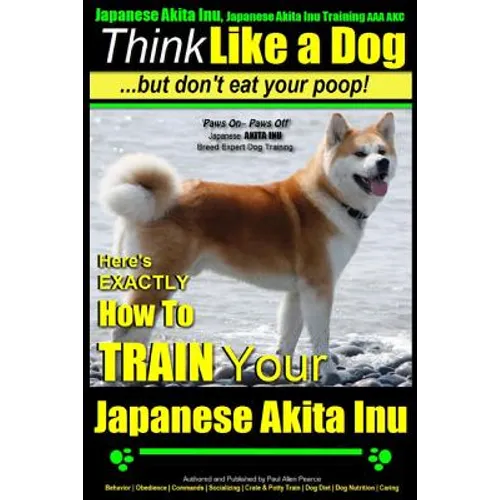 Japanese Akita Inu, Japanese Akita Inu Training AAA AKC: Think Like a Dog, But Don't Eat Your Poop!: Japanese Akita Inu Breed Expert Training - Here's