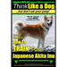 Japanese Akita Inu, Japanese Akita Inu Training AAA AKC: Think Like a Dog, But Don't Eat Your Poop!: Japanese Akita Inu Breed Expert Training - Here's