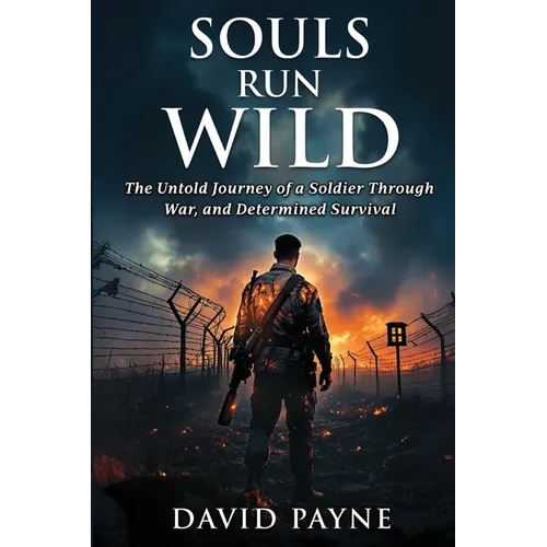 Souls Run Wild: The Untold Journey of a Soldier Through War, & Determined Survival