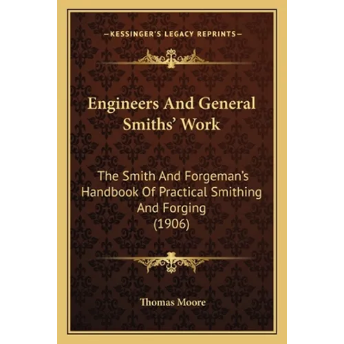 Engineers And General Smiths' Work: The Smith And Forgeman's Handbook Of Practical Smithing And Forging (1906)