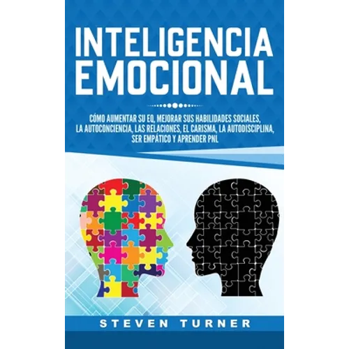 Inteligencia Emocional: Cómo aumentar su EQ, mejorar sus habilidades sociales, la autoconciencia, las relaciones, el carisma, la autodisciplina, ser e