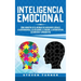 Inteligencia Emocional: Cómo aumentar su EQ, mejorar sus habilidades sociales, la autoconciencia, las relaciones, el carisma, la autodisciplina, ser e