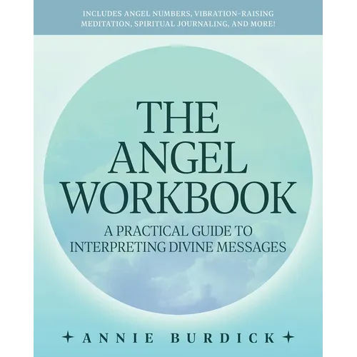 The Angel Workbook: A Practical Guide to Interpreting Divine Messages -- Includes Angel Numbers, Vibration-Raising Meditation, Spiritual Journaling, a