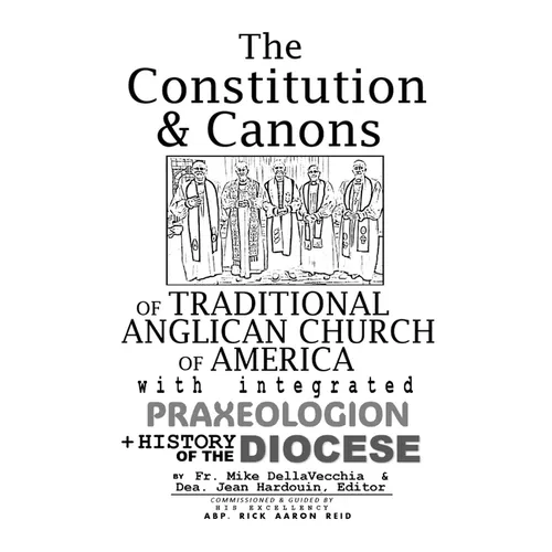 The Constitution & Canons of Traditional Anglican Church of America With Integrated Praxeologion and History of the Diocese
