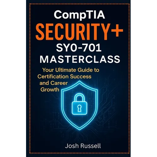 CompTIA Security+ SY0-701 Masterclass: Your Ultimate Guide to Certification Success and Career Growth