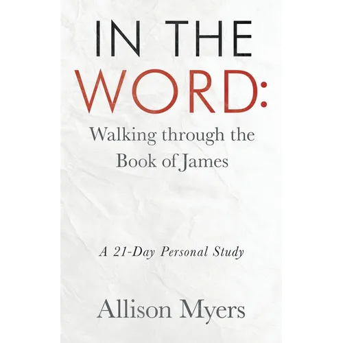 In the Word: Walking Through the Book of James: A 21-Day Personal Study
