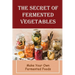 The Secret Of Fermented Vegetables: Make Your Own Fermented Foods