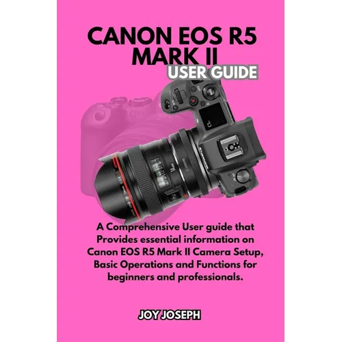 Canon EOS R5 Mark II User Guide: A Comprehensive User Guide for both Beginners and Professionals