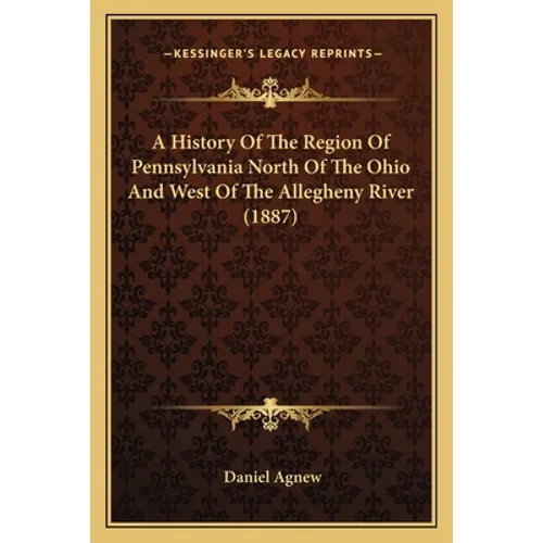 A History Of The Region Of Pennsylvania North Of The Ohio And West Of The Allegheny River (1887)