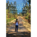 The Cancer That Healed Me: One Woman and Her Journey of Faith to Natural Healing