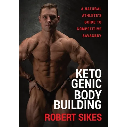 Ketogenic Bodybuilding: A Natural Athlete's Guide to Competitive Savagery