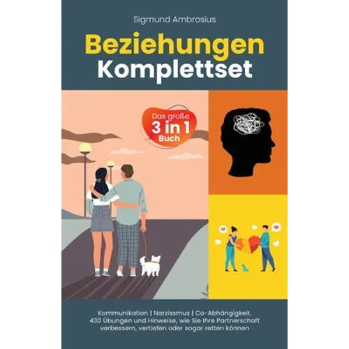 Beziehungen Komplettset - Das große 3 in 1 Buch: Kommunikation Narzissmus Co-Abhängigkeit. 430 Übungen und Hinweise, wie Sie Ihre Partnerschaft verbes