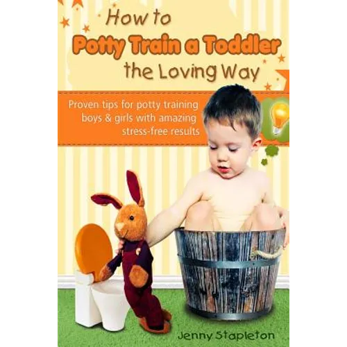 How to Potty Train a Toddler the Loving Way: Proven Tips for Potty Training Boys and Girls with Amazing Stress-Free Results