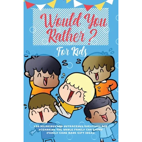 Would You Rather For Kids: 400 Hilarious and Outrageous Questions and Scenarios The Whole Family can Enjoy (Family Game Book Gift Ideas)