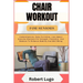 Chair Workout for Seniors: Comprehensive, Easy-To-Follow, Low-Impact Exercise Routines For Strength, Flexibility, And Balance To Enhance Mobility